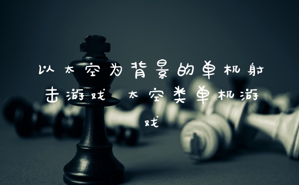 以太空为背景的单机射击游戏 太空类单机游戏