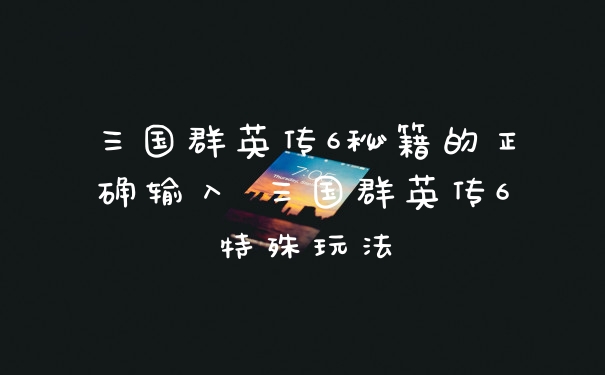 三国群英传6秘籍的正确输入 三国群英传6特殊玩法