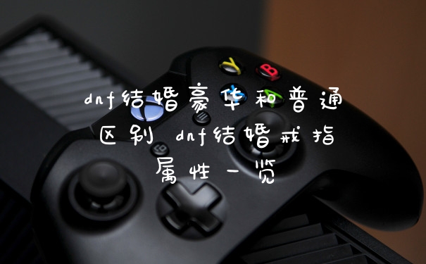 dnf结婚豪华和普通区别 dnf结婚戒指属性一览