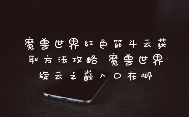 魔兽世界红色筋斗云获取方法攻略 魔兽世界旋云之巅入口在哪