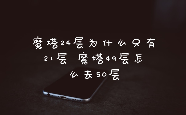 魔塔24层为什么只有21层 魔塔49层怎么去50层