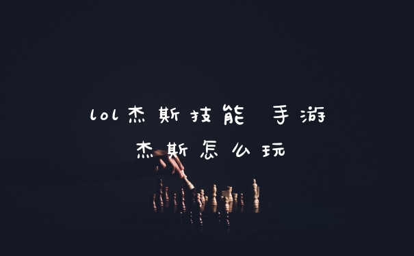 lol杰斯技能 手游杰斯怎么玩