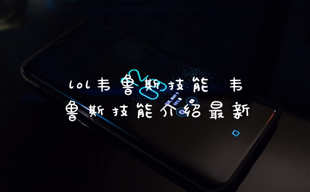 lol韦鲁斯技能 韦鲁斯技能介绍最新