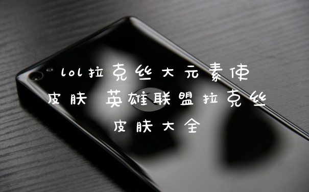 lol拉克丝大元素使皮肤 英雄联盟拉克丝皮肤大全