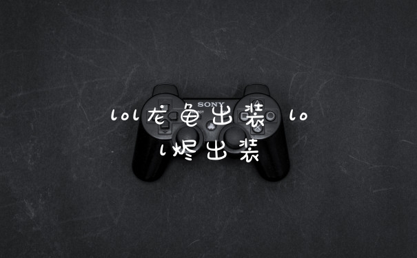 lol龙龟出装 lol烬出装