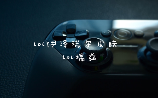 lol伊泽瑞尔皮肤 lol瑞兹