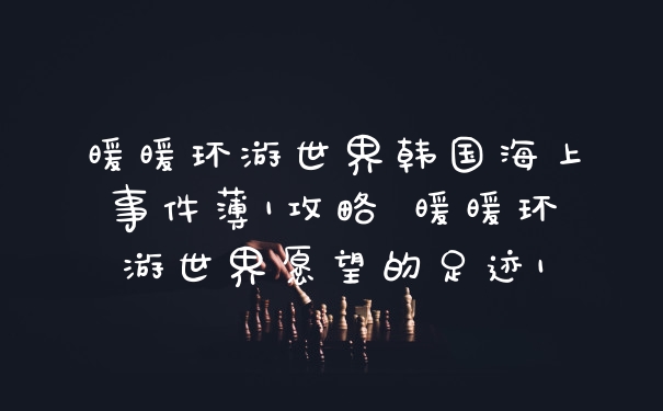 暖暖环游世界韩国海上事件薄1攻略 暖暖环游世界愿望的足迹1