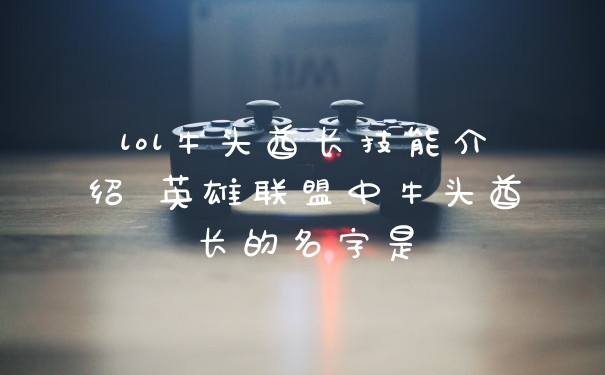 lol牛头酋长技能介绍 英雄联盟中牛头酋长的名字是