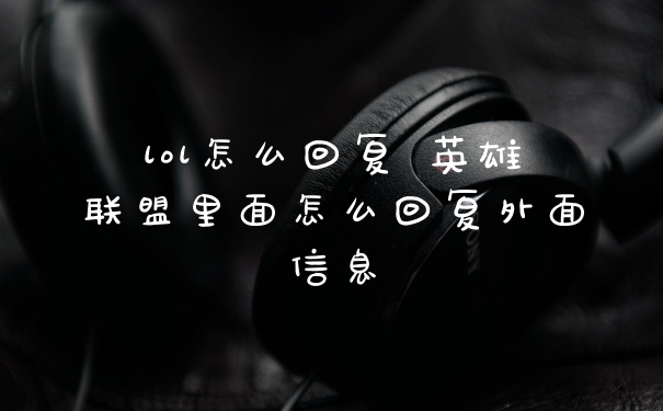 lol怎么回复 英雄联盟里面怎么回复外面信息