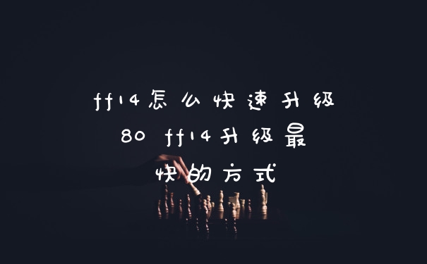 ff14怎么快速升级80 ff14升级最快的方式