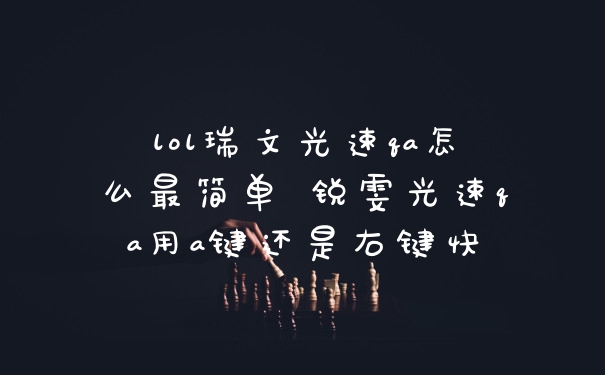 lol瑞文光速qa怎么最简单 锐雯光速qa用a键还是右键快