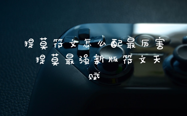提莫符文怎么配最厉害 提莫最强新版符文天赋
