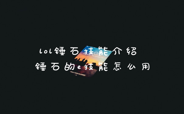 lol锤石技能介绍 锤石的e技能怎么用