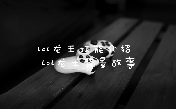 lol龙王技能介绍 lol龙王背景故事