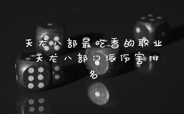 天龙八部最吃香的职业 天龙八部门派伤害排名