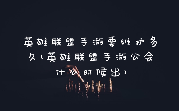 英雄联盟手游要维护多久(英雄联盟手游公会什么时候出)