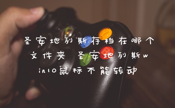 圣安地列斯存档在哪个文件夹 圣安地列斯win10鼠标不能转动