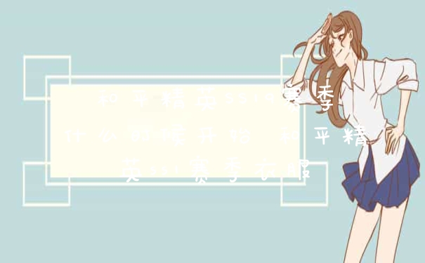 和平精英SS19赛季什么时候开始 和平精英ss1赛季衣服