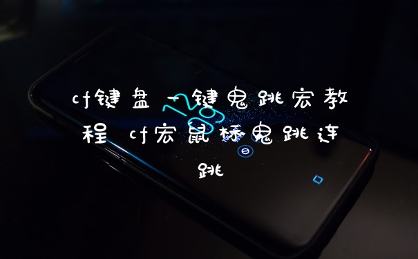 cf键盘一键鬼跳宏教程 cf宏鼠标鬼跳连跳