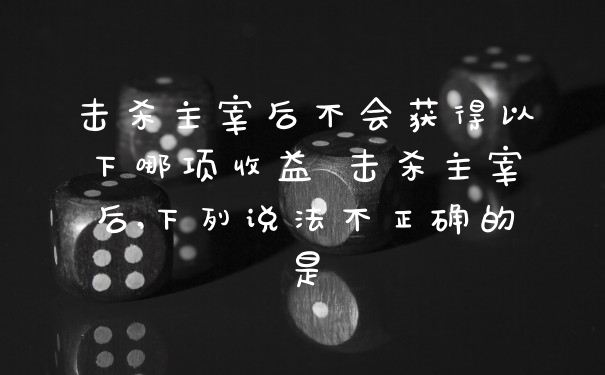 击杀主宰后不会获得以下哪项收益 击杀主宰后,下列说法不正确的是