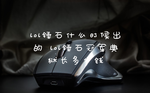 lol锤石什么时候出的 lol锤石冠军典狱长多少钱