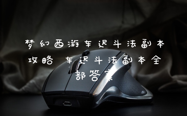 梦幻西游车迟斗法副本攻略 车迟斗法副本全部答案