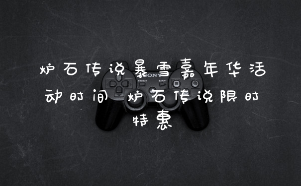 炉石传说暴雪嘉年华活动时间 炉石传说限时特惠