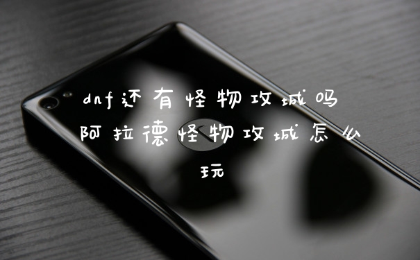 dnf还有怪物攻城吗 阿拉德怪物攻城怎么玩