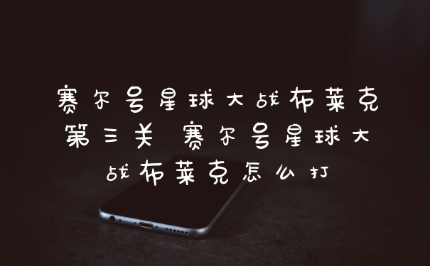 赛尔号星球大战布莱克第三关 赛尔号星球大战布莱克怎么打