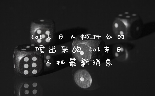 lol末日人机什么时候出来的 lol末日人机最新消息