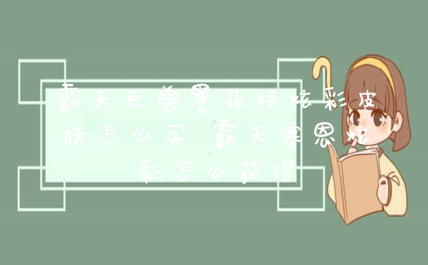 霸天巨兽墨菲特炫彩皮肤怎么买 霸天塞恩炫彩怎么获得