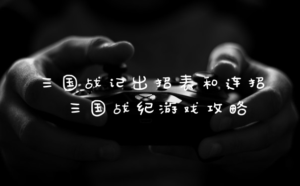 三国战记出招表和连招 三国战纪游戏攻略
