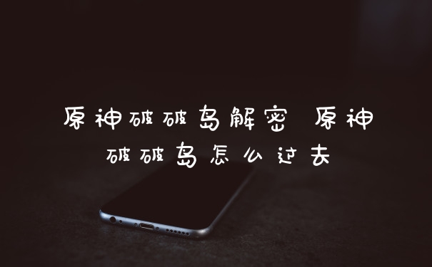 原神破破岛解密 原神破破岛怎么过去