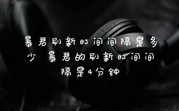 暴君刷新时间间隔是多少 暴君的刷新时间间隔是4分钟