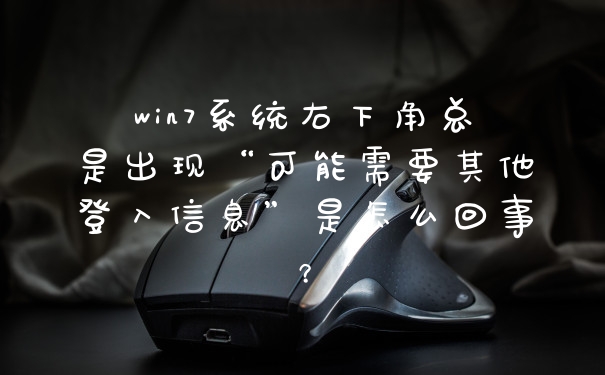 win7系统右下角总是出现“可能需要其他登入信息”是怎么回事？