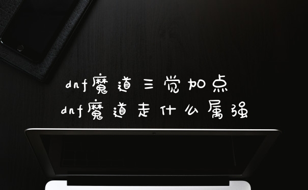 dnf魔道三觉加点 dnf魔道走什么属强