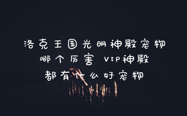 洛克王国光明神殿宠物哪个厉害 VIP神殿都有什么好宠物