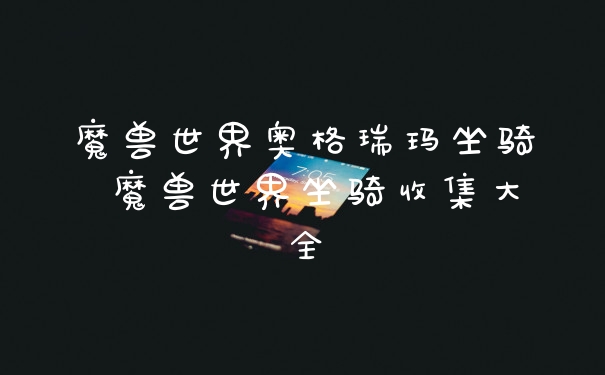 魔兽世界奥格瑞玛坐骑 魔兽世界坐骑收集大全