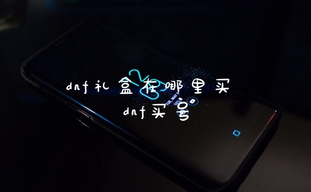 dnf礼盒在哪里买 dnf买号