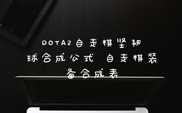 DOTA2自走棋坚韧球合成公式 自走棋装备合成表