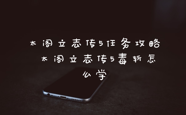 太阁立志传5任务攻略 太阁立志传5毒斩怎么学