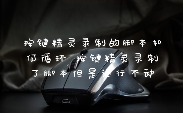 按键精灵录制的脚本如何循环 按键精灵录制了脚本但是运行不动