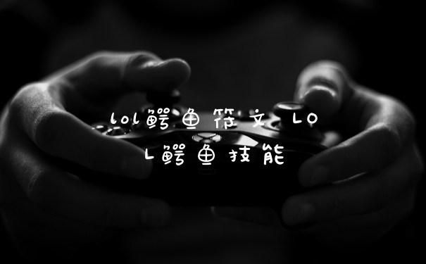 lol鳄鱼符文 LOL鳄鱼技能