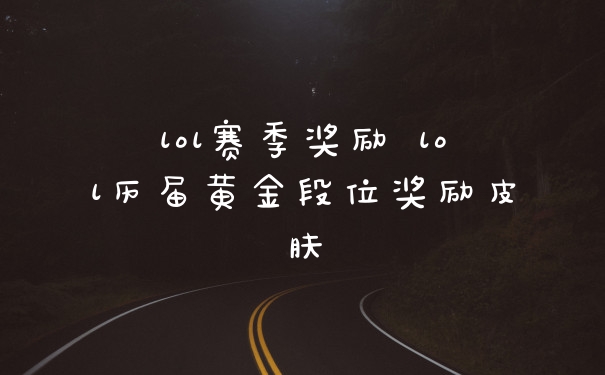 lol赛季奖励 lol历届黄金段位奖励皮肤