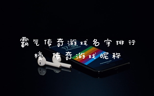 霸气传奇游戏名字排行榜 传奇游戏昵称