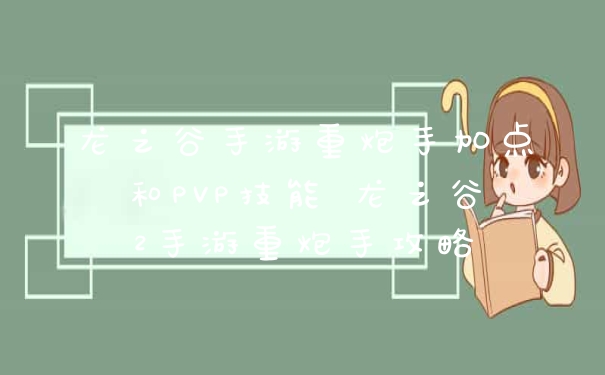 龙之谷手游重炮手加点和PVP技能 龙之谷2手游重炮手攻略