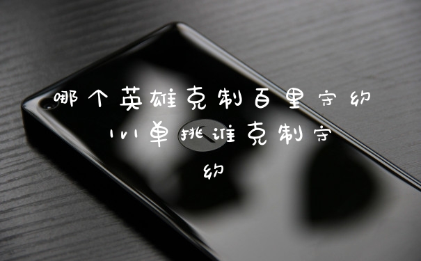 哪个英雄克制百里守约 1v1单挑谁克制守约