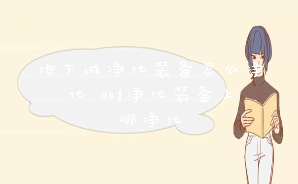 地下城净化装备怎么净化 dnf净化装备上哪净化