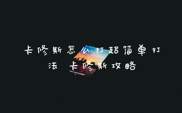 卡修斯怎么打超简单打法 卡修斯攻略