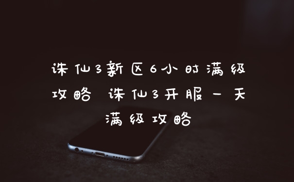 诛仙3新区6小时满级攻略 诛仙3开服一天满级攻略